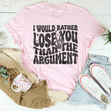 I Would Rather Lose You Than The Argument Tee Pink / S Peachy Sunday T-Shirt