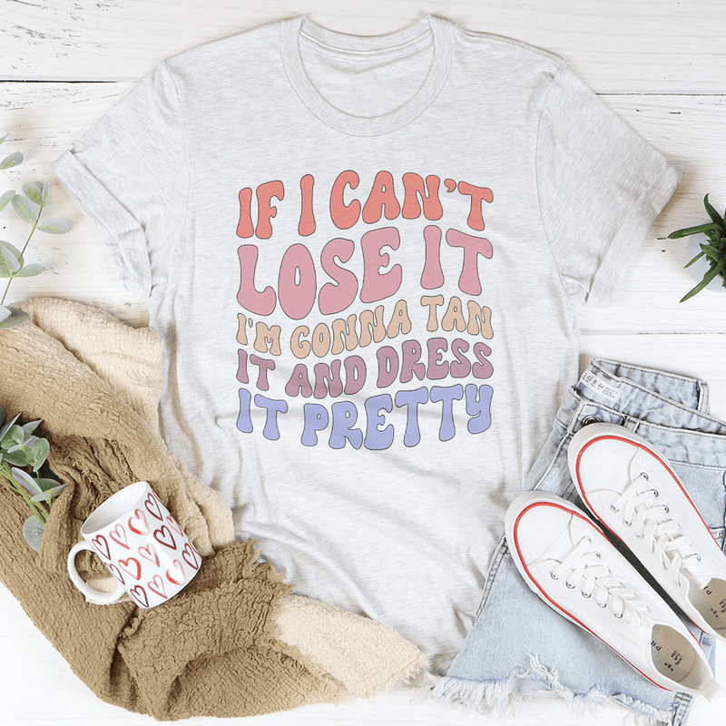 If I Can't Lose It I'm Gonna Tan It And Dress It Pretty Tee Ash / S Peachy Sunday T-Shirt