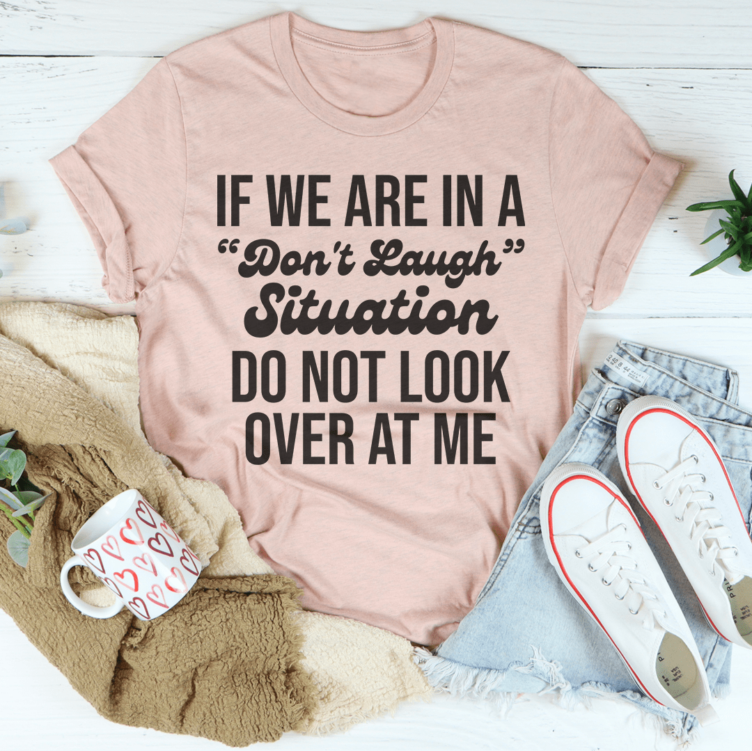 If We Are In A Don't Laugh Situation Do Not Look Over At Me Tee ...