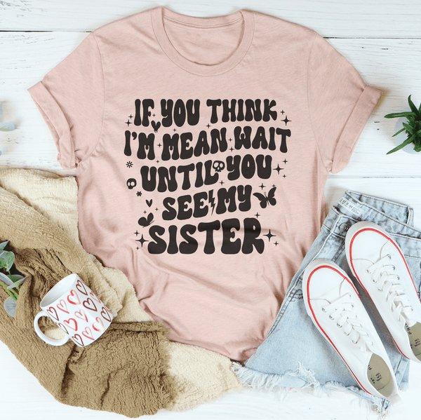 If You Think I’m Mean Wait Until You See My Sister Tee Heather Prism Peach / S Peachy Sunday T-Shirt