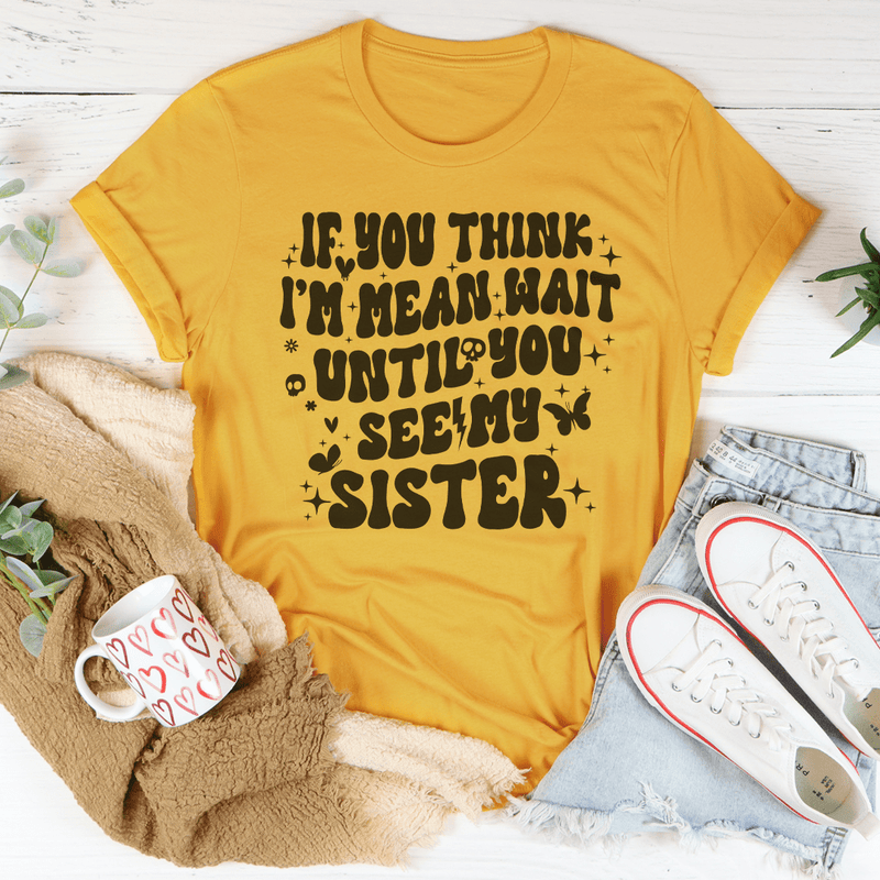 If You Think I’m Mean Wait Until You See My Sister Tee Mustard / S Peachy Sunday T-Shirt