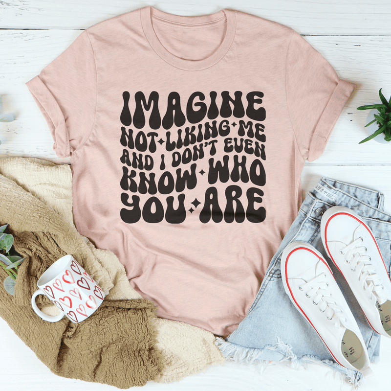 Imagine Not Liking Me And I Don’t Even Know Who You Are Tee Heather Prism Peach / S Peachy Sunday T-Shirt