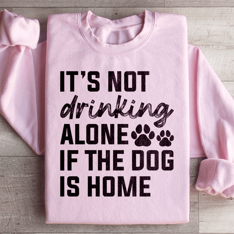 It's Not Drinking Alone If The Dog Is Home Sweatshirt Light Pink / S Peachy Sunday T-Shirt