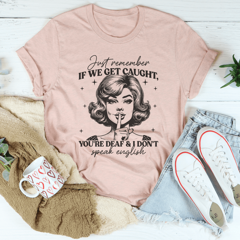 Just Remember If We Get Caught You're Deaf And I Don't Speak English Tee Heather Prism Peach / S Peachy Sunday T-Shirt