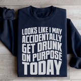 Looks Like I May Accidentally Get Drunk On Purpose Today Sweatshirt Black / S Peachy Sunday T-Shirt