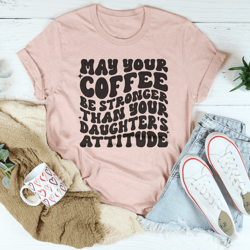 May Your Coffee Be Stronger Than Your Daughter's Attitude Tee Heather Prism Peach / S Peachy Sunday T-Shirt