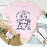 One Glass Away From Saying What I Really Think Tee Pink / S Peachy Sunday T-Shirt