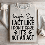 People Say I Act Like I Don't Care It's Not An Act Sweatshirt Sand / S Peachy Sunday T-Shirt