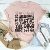 So Apparently I'm Not Allowed To Adopt All The Dogs Rude But OK Tee Heather Prism Peach / S Peachy Sunday T-Shirt