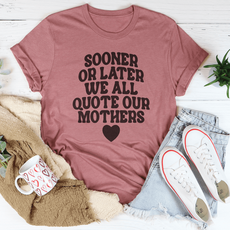 Sooner Or Later We All Quote Our Mothers Tee Mauve / S Peachy Sunday T-Shirt