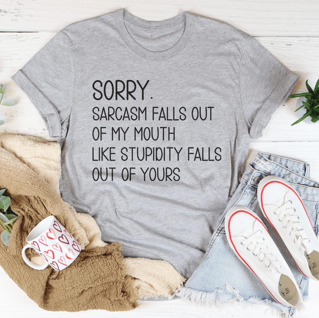 Sorry Sarcasm Falls Out Of My Mouth Like Stupidity Falls Out Of Yours ...