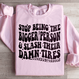 Stop Being The Bigger Person Slash Their Damn Tires Sweatshirt Peachy Sunday T-Shirt