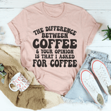 The Difference Between Coffee & Your Opinion Is That I Asked For Coffee Tee Peachy Sunday T-Shirt