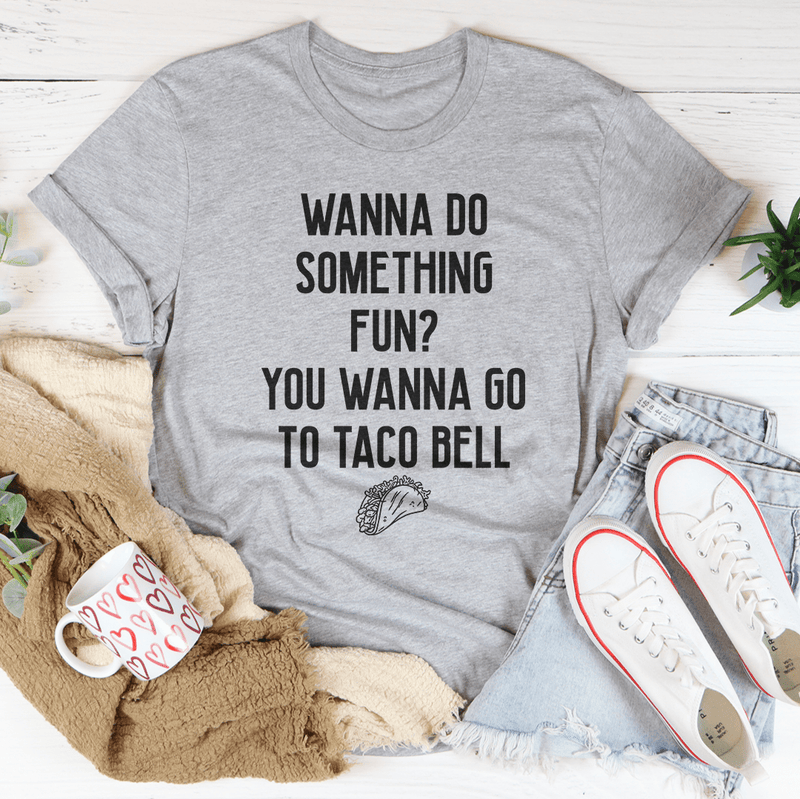 Wanna Do Something Fun You Wanna Go To Taco Bell Tee Athletic Heather / S Peachy Sunday T-Shirt