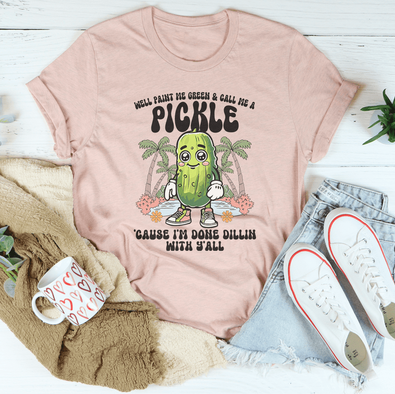 Well Paint Me Green And Call Me A pickle Cause I'm Done Dillin With Y'all Tee Heather Prism Peach / S Peachy Sunday T-Shirt