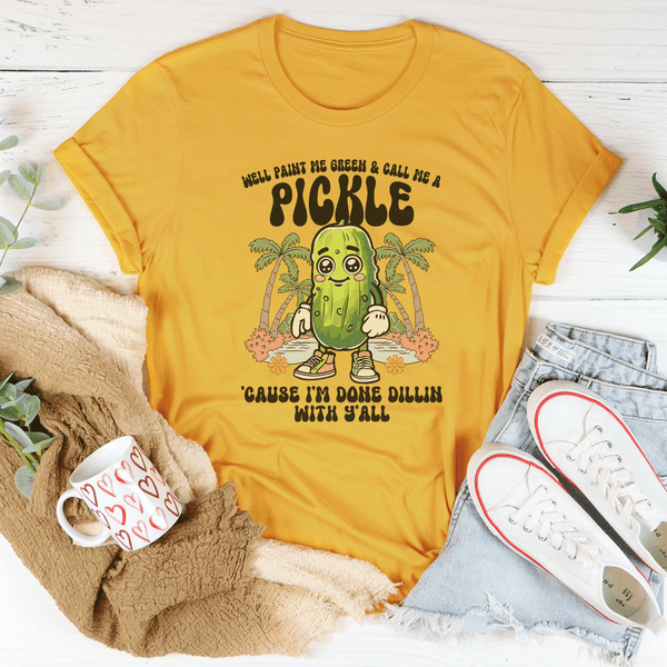 Well Paint Me Green And Call Me A pickle Cause I'm Done Dillin With Y'all Tee Peachy Sunday T-Shirt