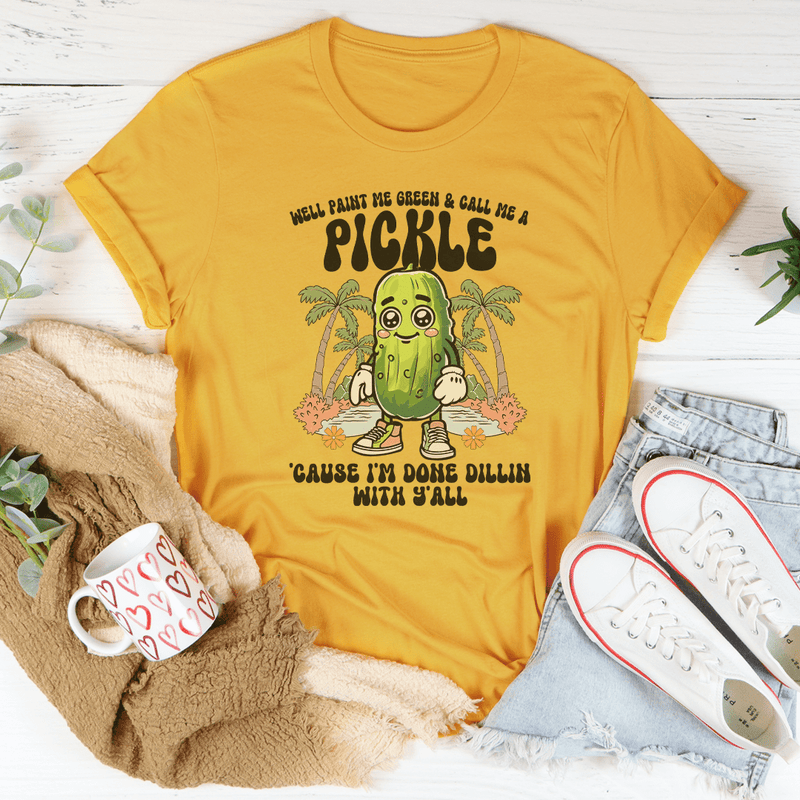 Well Paint Me Green And Call Me A pickle Cause I'm Done Dillin With Y'all Tee Peachy Sunday T-Shirt