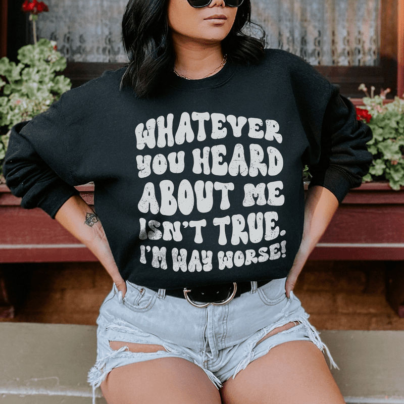 Whatever You Heard About Me Isn't True I'm Way Worse Sweatshirt Black / S Peachy Sunday T-Shirt