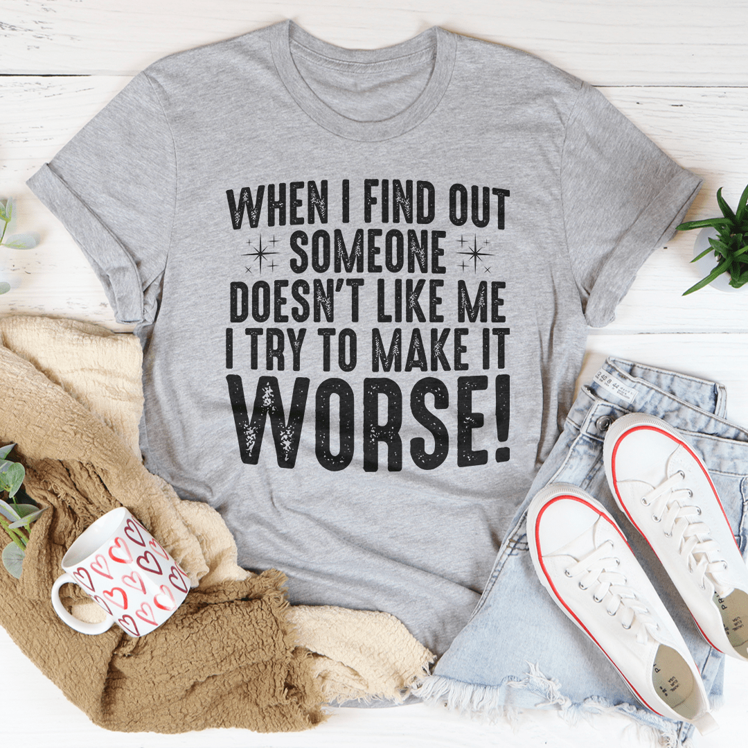 When I Find Out Someone Doesn't Like Me I Try To Make It Worse Tee Peachy Sunday T-Shirt