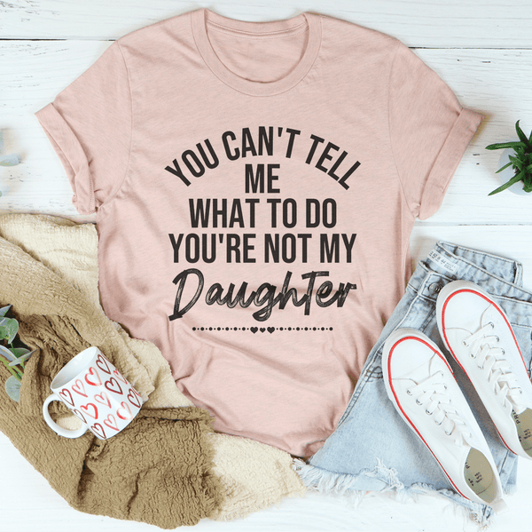 You Can't Tell Me What To Do You're Not My Daughter Tee Heather Prism Peach / S Peachy Sunday T-Shirt