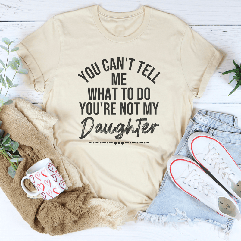 You Can't Tell Me What To Do You're Not My Daughter Tee Soft Cream / S Peachy Sunday T-Shirt