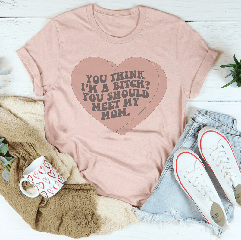 You Think I'm A B-tch You Should Meet My Mom Tee Heather Prism Peach / S Peachy Sunday T-Shirt