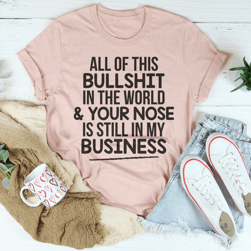 All Of This B.S In The World & Your Nose Is Still In My Business Tee Heather Prism Peach / S Peachy Sunday T-Shirt