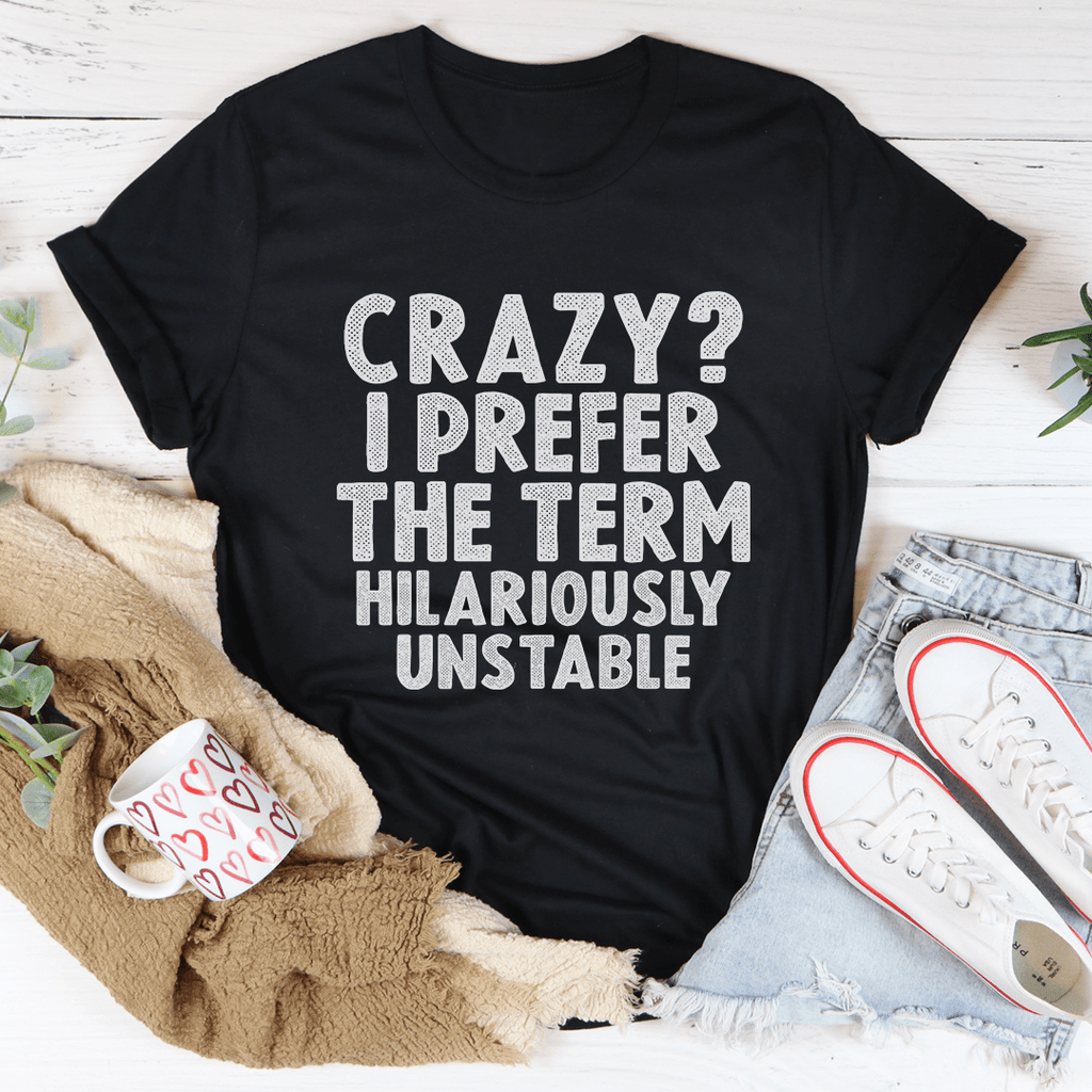 Crazy I Prefer The Term Hilariously Unstable Tee – Peachy Sunday