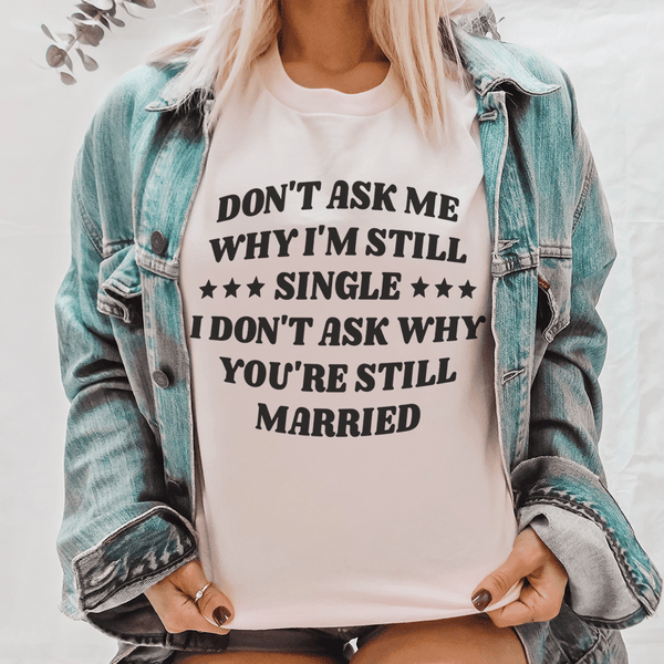 Don’t Ask Me Why I’m Still Single I Don’t Ask Why You’re Still Married Tee Pink / S Peachy Sunday T-Shirt