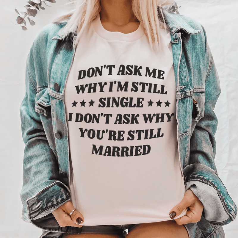 Don’t Ask Me Why I’m Still Single I Don’t Ask Why You’re Still Married Tee Pink / S Peachy Sunday T-Shirt