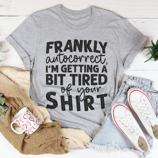 Frankly Autocorrect I'm Getting A Bit Tired Of Your Shirt Tee Peachy Sunday T-Shirt