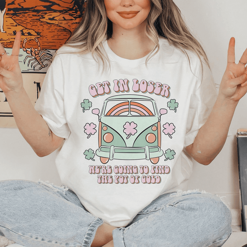 Get In Loser We're Going To Find The Pot Of Gold Tee Peachy Sunday T-Shirt