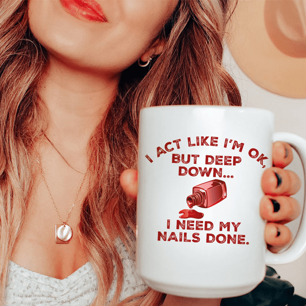 I Act Like I'm Ok But Deep Down I Need My Nails Done Ceramic Mug 15 oz White / One Size CustomCat Drinkware T-Shirt