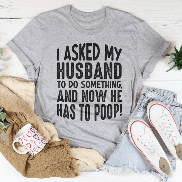 I Asked My Husband To Do Something Tee Peachy Sunday T-Shirt