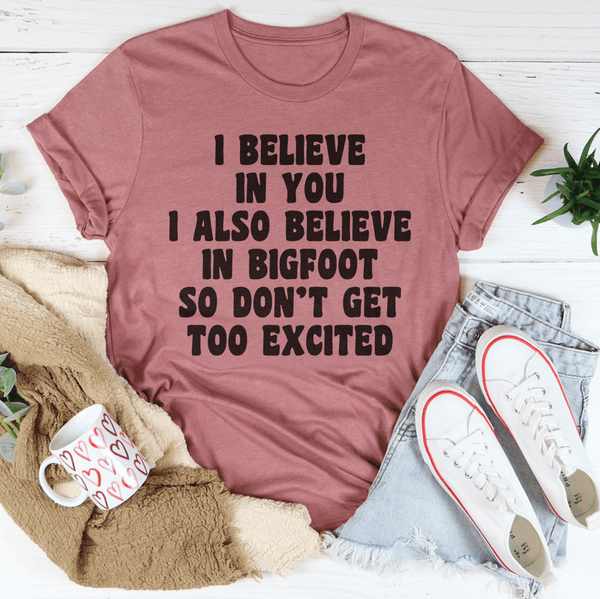 I Believe In You I Also Believe In Bigfoot So Don't Get Too Excited Tee Peachy Sunday T-Shirt