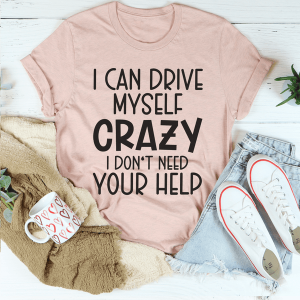 I Can Drive Myself Crazy I Don't Need Your Help Tee Peachy Sunday T-Shirt