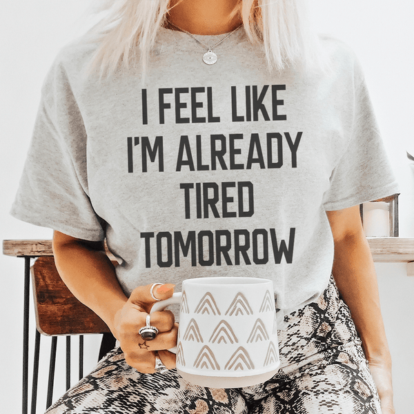 I Feel Like I'm Already Tired Tomorrow Tee Athletic Heather / S Peachy Sunday T-Shirt