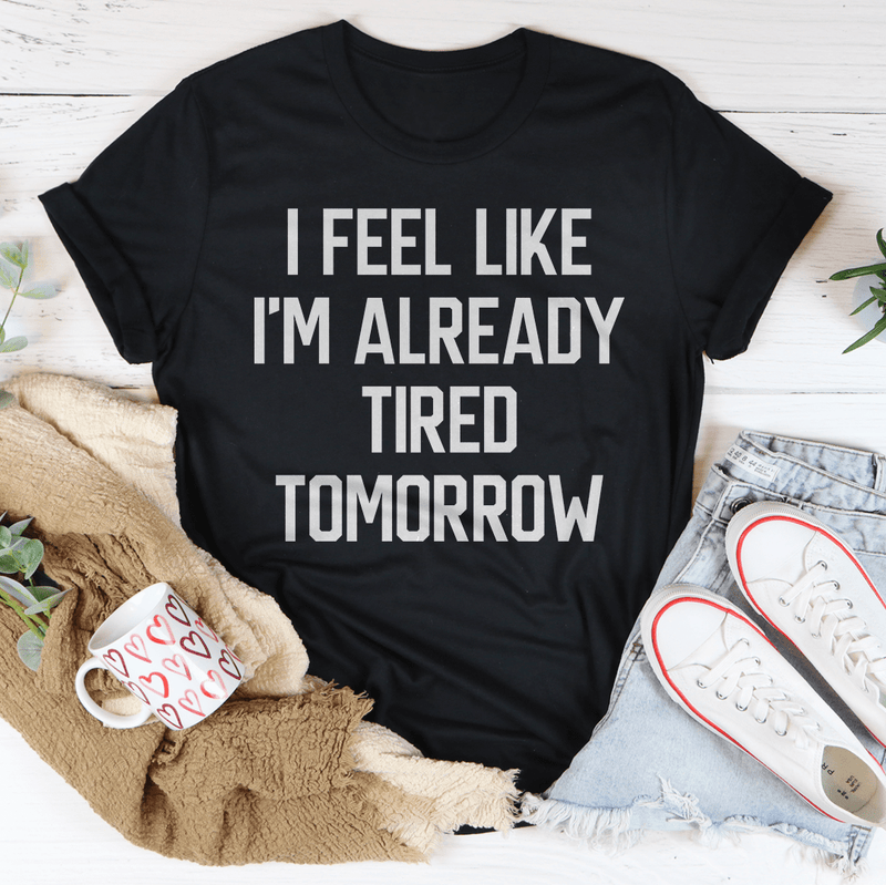 I Feel Like I'm Already Tired Tomorrow Tee Black Heather / S Peachy Sunday T-Shirt