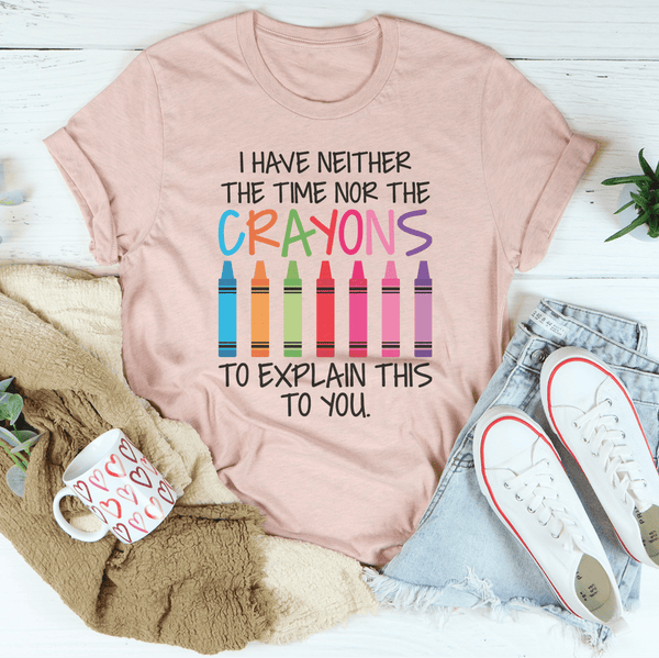 I Have Neither The Time Nor The Crayons To Explain This To You Tee Peachy Sunday T-Shirt