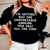 I'm Getting Way Too Comfortable Looking This Ugly All The Time Sweatshirt Black / S Peachy Sunday T-Shirt