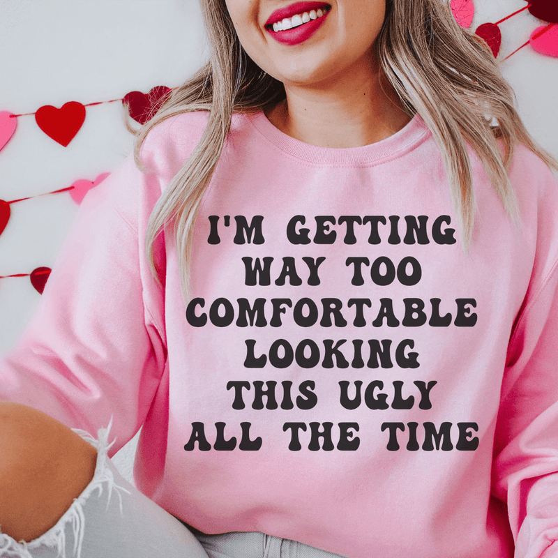 I'm Getting Way Too Comfortable Looking This Ugly All The Time Sweatshirt Light Pink / S Peachy Sunday T-Shirt