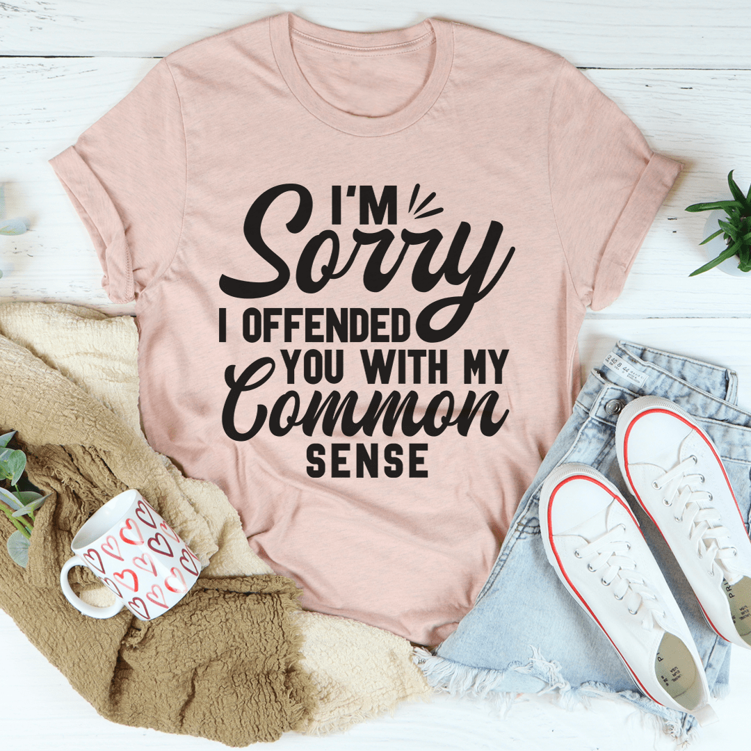 Im Sorry I Offended You With My Common Sense Tee Peachy Sunday 