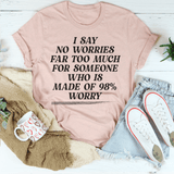 I Say No Worries Far Too Much For Someone Who Is Made of 98% Worry Tee Peachy Sunday T-Shirt