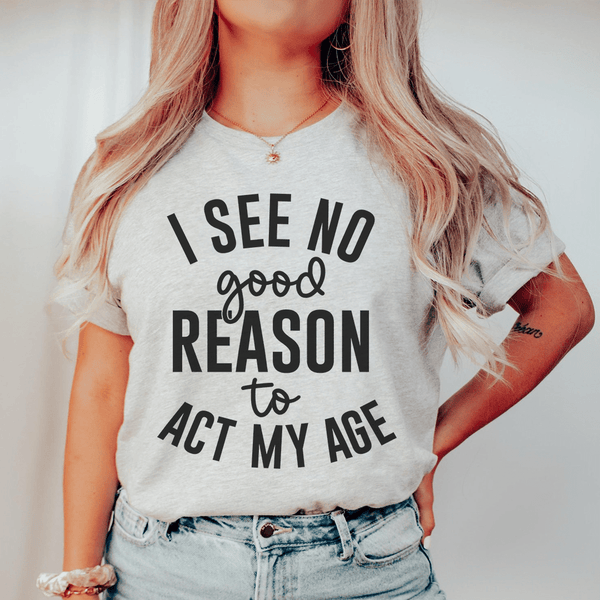 I See No Good Reason To Act My Age Tee Peachy Sunday T-Shirt