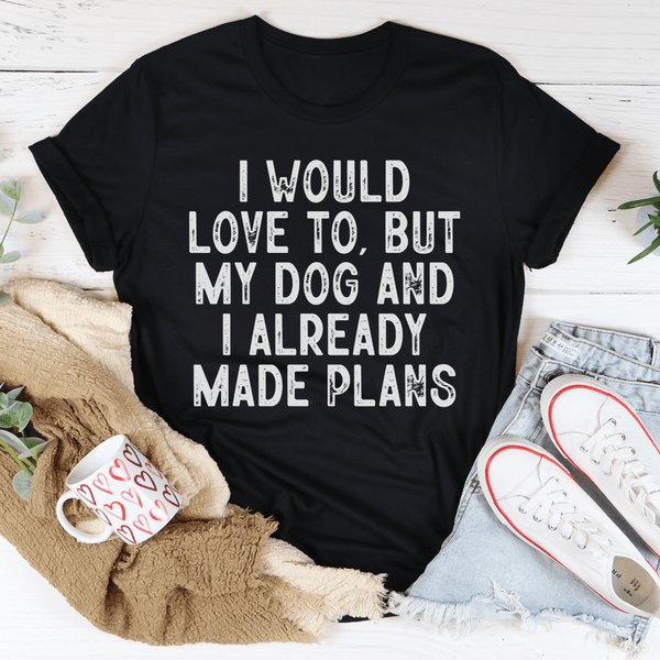 I Would Love To But My Dog And I Already Made Plans Tee Peachy Sunday T-Shirt