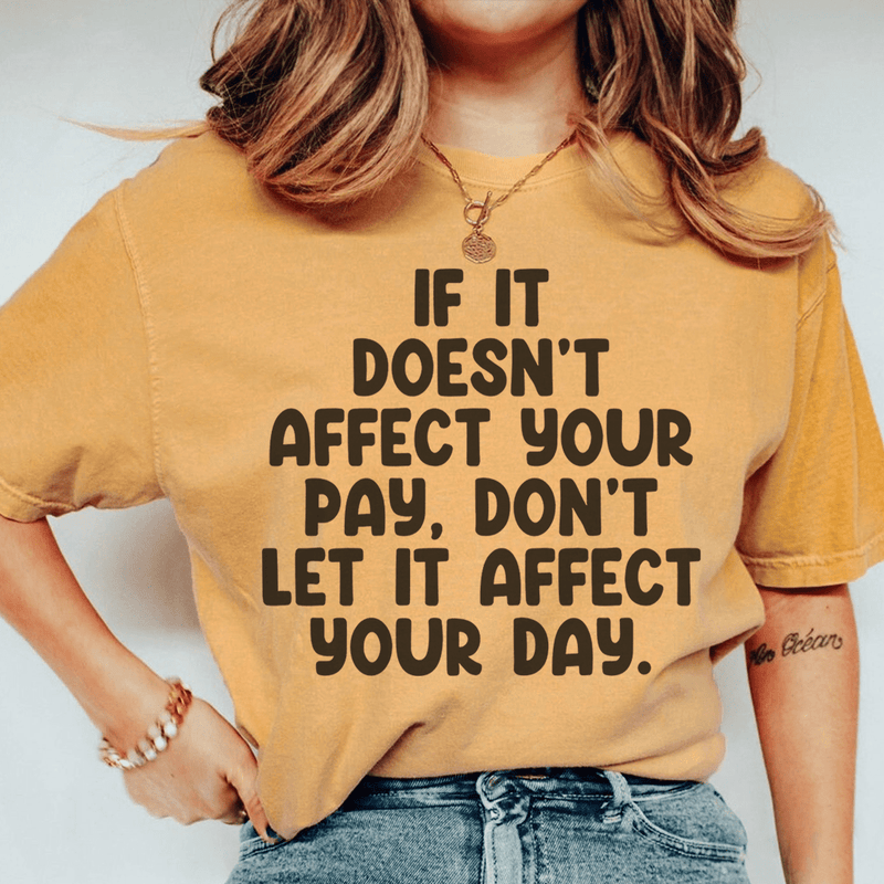 If It Doesn't Affect Your Pay Don't Let It Affect Your Day Tee Mustard / S Peachy Sunday T-Shirt