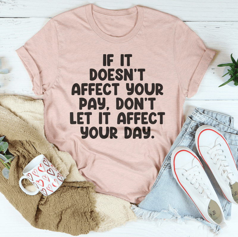 If It Doesn't Affect Your Pay Don't Let It Affect Your Day Tee Peachy Sunday T-Shirt