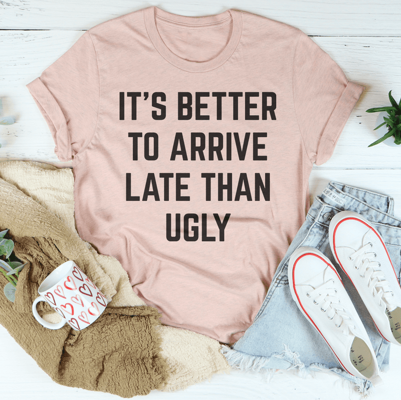 It's Better To Arrive Late Than Ugly Tee Peachy Sunday T-Shirt