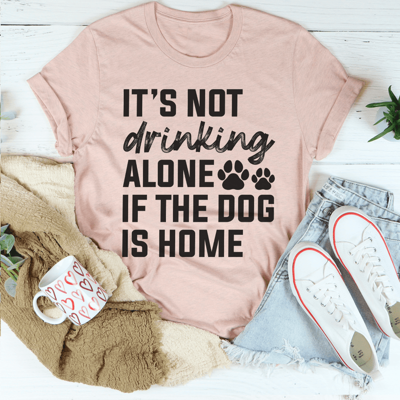 It's Not Drinking Alone If The Dog Is Home Tee Peachy Sunday T-Shirt