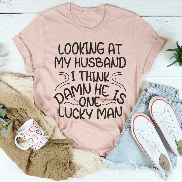 Looking At My Husband I Think Damn He Is A Lucky Man Tee Peachy Sunday T-Shirt